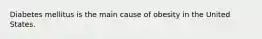 Diabetes mellitus is the main cause of obesity in the United States.