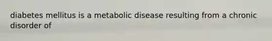 diabetes mellitus is a metabolic disease resulting from a chronic disorder of