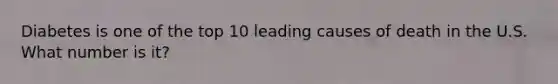 Diabetes is one of the top 10 leading causes of death in the U.S. What number is it?