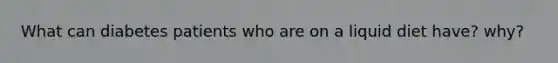 What can diabetes patients who are on a liquid diet have? why?