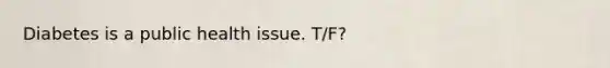 Diabetes is a public health issue. T/F?