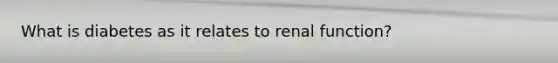 What is diabetes as it relates to renal function?