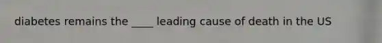diabetes remains the ____ leading cause of death in the US