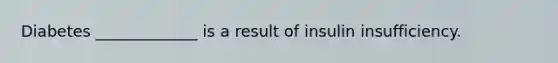 Diabetes _____________ is a result of insulin insufficiency.