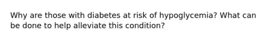 Why are those with diabetes at risk of hypoglycemia? What can be done to help alleviate this condition?