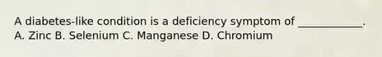 A diabetes-like condition is a deficiency symptom of ____________. A. Zinc B. Selenium C. Manganese D. Chromium