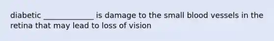 diabetic _____________ is damage to the small blood vessels in the retina that may lead to loss of vision