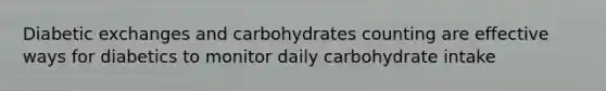 Diabetic exchanges and carbohydrates counting are effective ways for diabetics to monitor daily carbohydrate intake