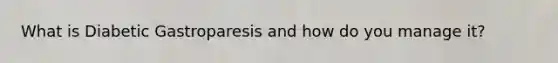 What is Diabetic Gastroparesis and how do you manage it?