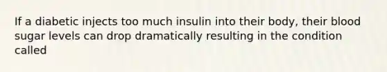 If a diabetic injects too much insulin into their body, their blood sugar levels can drop dramatically resulting in the condition called