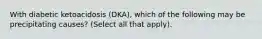 With diabetic ketoacidosis (DKA), which of the following may be precipitating causes? (Select all that apply).