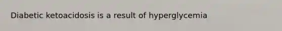 Diabetic ketoacidosis is a result of hyperglycemia