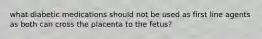 what diabetic medications should not be used as first line agents as both can cross the placenta to the fetus?