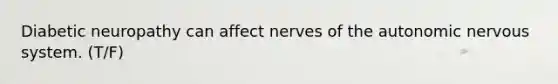 Diabetic neuropathy can affect nerves of the autonomic nervous system. (T/F)