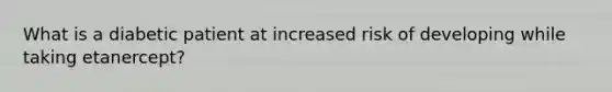 What is a diabetic patient at increased risk of developing while taking etanercept?