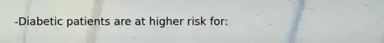 -Diabetic patients are at higher risk for: