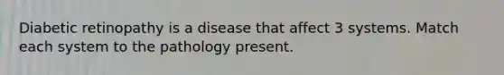 Diabetic retinopathy is a disease that affect 3 systems. Match each system to the pathology present.