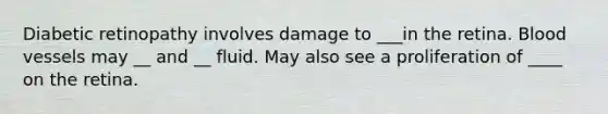 Diabetic retinopathy involves damage to ___in the retina. Blood vessels may __ and __ fluid. May also see a proliferation of ____ on the retina.