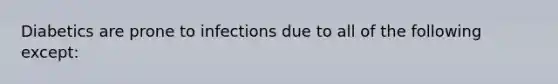 Diabetics are prone to infections due to all of the following except: