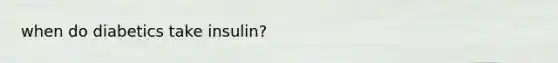 when do diabetics take insulin?