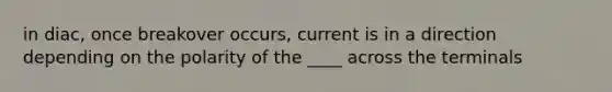 in diac, once breakover occurs, current is in a direction depending on the polarity of the ____ across the terminals