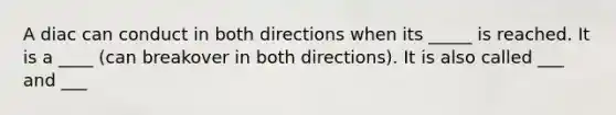 A diac can conduct in both directions when its _____ is reached. It is a ____ (can breakover in both directions). It is also called ___ and ___