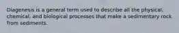 Diagenesis is a general term used to describe all the physical, chemical, and biological processes that make a sedimentary rock from sediments.