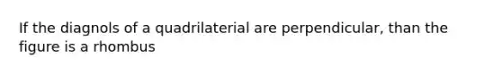 If the diagnols of a quadrilaterial are perpendicular, than the figure is a rhombus