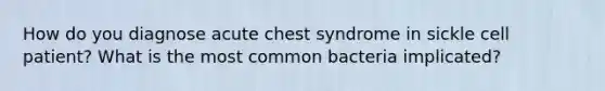 How do you diagnose acute chest syndrome in sickle cell patient? What is the most common bacteria implicated?