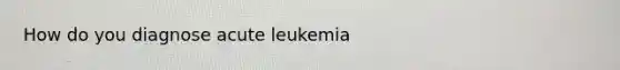 How do you diagnose acute leukemia