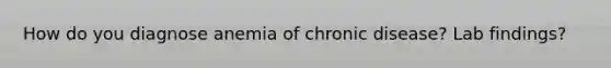 How do you diagnose anemia of chronic disease? Lab findings?