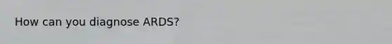 How can you diagnose ARDS?