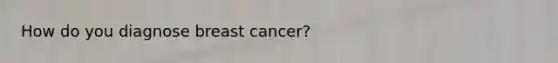 How do you diagnose breast cancer?