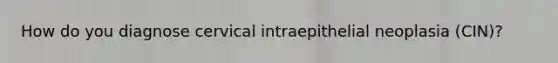 How do you diagnose cervical intraepithelial neoplasia (CIN)?