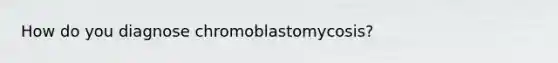 How do you diagnose chromoblastomycosis?