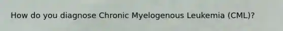 How do you diagnose Chronic Myelogenous Leukemia (CML)?