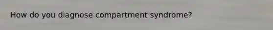How do you diagnose compartment syndrome?