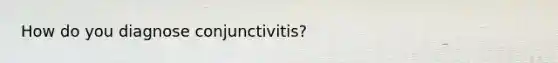 How do you diagnose conjunctivitis?