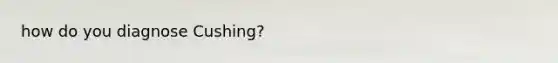 how do you diagnose Cushing?