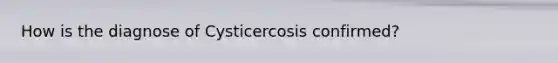 How is the diagnose of Cysticercosis confirmed?