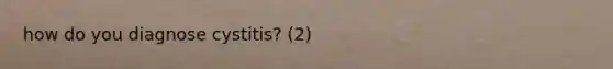 how do you diagnose cystitis? (2)