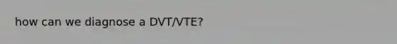 how can we diagnose a DVT/VTE?