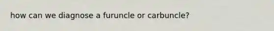 how can we diagnose a furuncle or carbuncle?