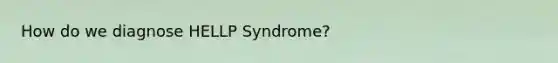 How do we diagnose HELLP Syndrome?