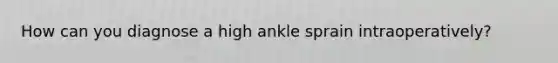 How can you diagnose a high ankle sprain intraoperatively?