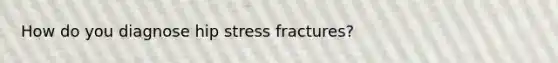 How do you diagnose hip stress fractures?