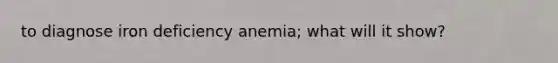 to diagnose iron deficiency anemia; what will it show?