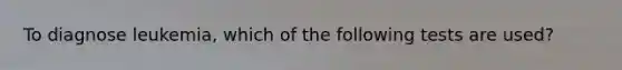 To diagnose leukemia, which of the following tests are used?