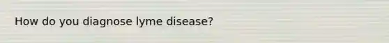 How do you diagnose lyme disease?