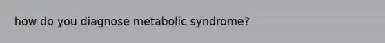 how do you diagnose metabolic syndrome?